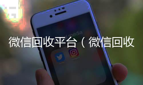微信回收平台收vx号（微信回收平台有哪些）